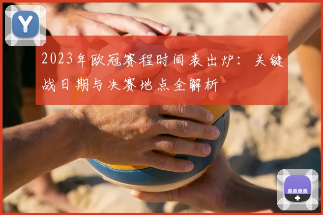 2023年欧冠赛程时间表出炉：关键战日期与决赛地点全解析