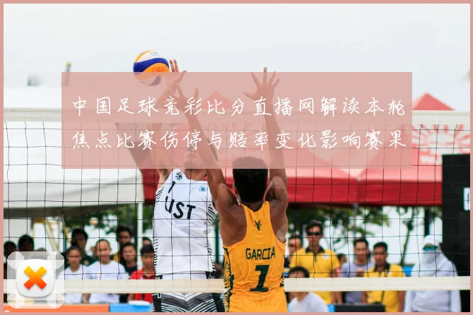 中国足球竞彩比分直播网解读本轮焦点比赛伤停与赔率变化影响赛果走势