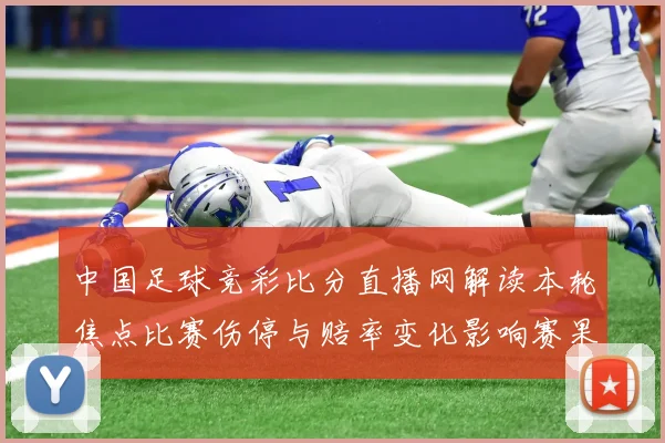 中国足球竞彩比分直播网解读本轮焦点比赛伤停与赔率变化影响赛果走势