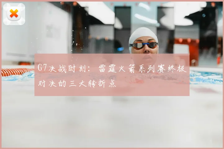 G7决战时刻：雷霆火箭系列赛终极对决的三大转折点