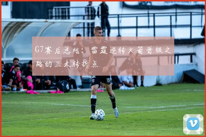 G7赛后总结：雷霆逆转火箭晋级之路的三大转折点