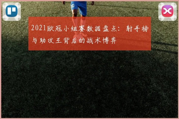 2021欧冠小组赛数据盘点：射手榜与助攻王背后的战术博弈