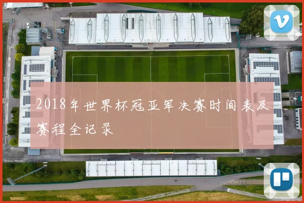 2018年世界杯冠亚军决赛时间表及赛程全记录