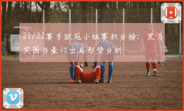21/22赛季欧冠小组赛积分榜：黑马突围与豪门出局形势分析