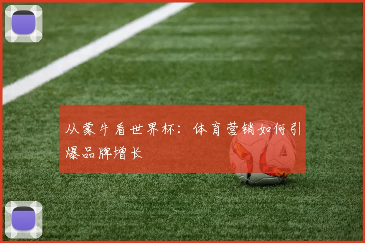 从蒙牛看世界杯：体育营销如何引爆品牌增长