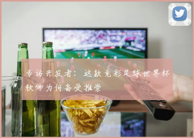 专访开发者：这款竞彩足球世界杯软件为何备受推崇