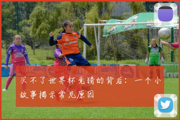 买不了世界杯竞猜的背后：一个小故事揭示常见原因