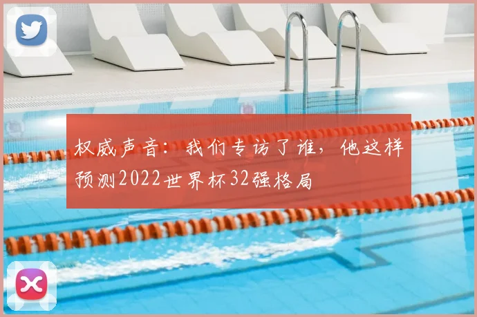 权威声音：我们专访了谁，他这样预测2022世界杯32强格局