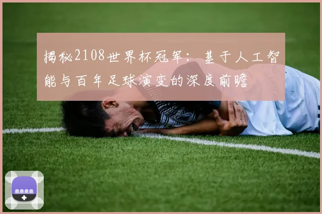 揭秘2108世界杯冠军：基于人工智能与百年足球演变的深度前瞻