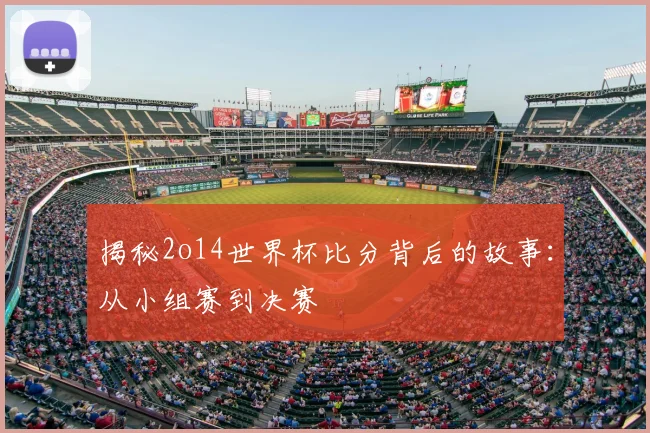 揭秘2o14世界杯比分背后的故事：从小组赛到决赛