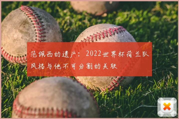 范佩西的遗产：2022世界杯荷兰队风格与他不可分割的关联