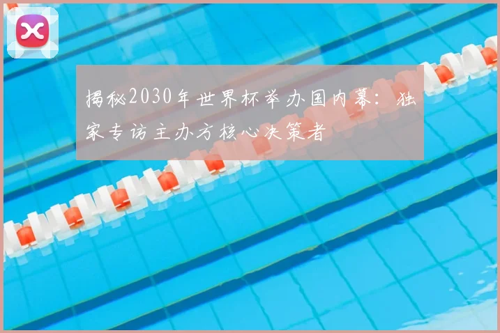 揭秘2030年世界杯举办国内幕：独家专访主办方核心决策者
