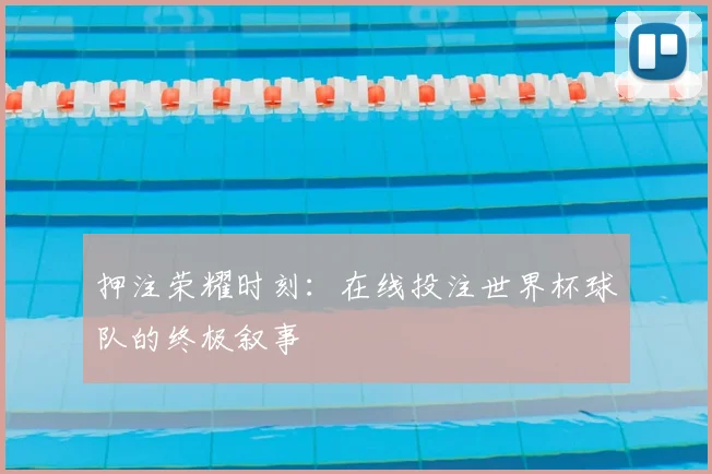 押注荣耀时刻：在线投注世界杯球队的终极叙事