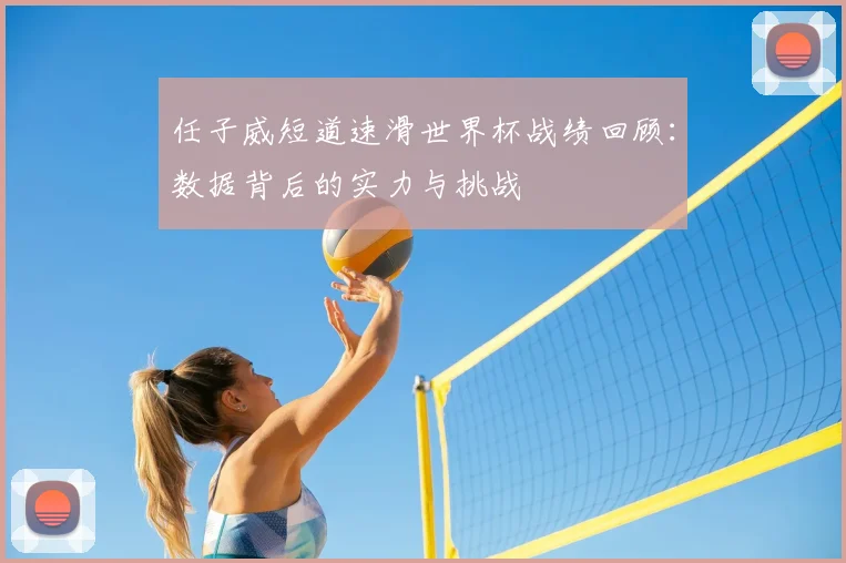 任子威短道速滑世界杯战绩回顾：数据背后的实力与挑战