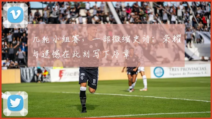 几轮小组赛，一部微缩史诗：荣耀与遗憾在此刻写下序章