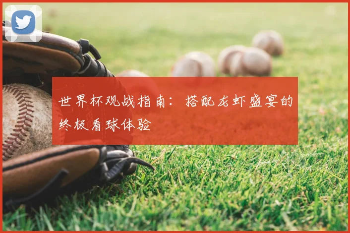 世界杯观战指南：搭配龙虾盛宴的终极看球体验