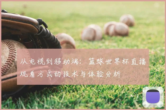 从电视到移动端：篮球世界杯直播观看方式的技术与体验分析