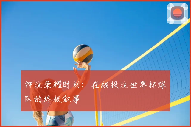押注荣耀时刻：在线投注世界杯球队的终极叙事