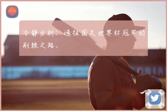 冷静分析：通往国足世界杯冠军的荆棘之路。