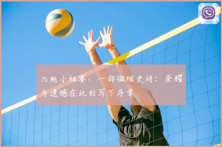 几轮小组赛，一部微缩史诗：荣耀与遗憾在此刻写下序章